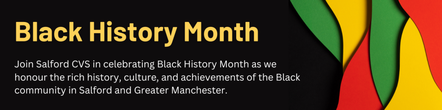 Black history month: Join Salford CVS in celebrating Black History Month as we honour the rich history, culture, and achievements of the Black community in Salford and Greater Manchester. 