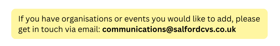 If you have organisations or events you would like to add, please get in touch via email: communications@salfordcvs.co.uk